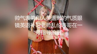 帅气表弟和人美逼嫩的气质眼镜英语补习老师乱伦表哥在一旁指导拍摄