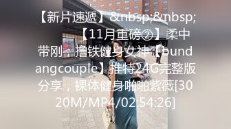 【新片速遞】&nbsp;&nbsp;⚫️⚫️【11月重磅②】柔中带刚，撸铁健身女神【bundangcouple】推特24G完整版分享，裸体健身啪啪紫薇[3020M/MP4/02:54:26]