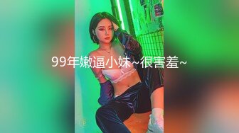 99年嫩逼小妹~很害羞~