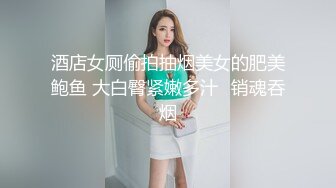 酒店女厕偷拍抽烟美女的肥美鲍鱼 大白臀紧嫩多汁⭐销魂吞烟