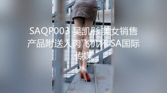 SAQP003 吴凯彤 美女销售产品附送人肉飞机杯 SA国际传媒