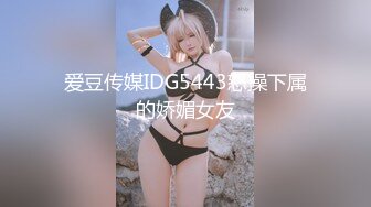 爱豆传媒IDG5443怒操下属的娇媚女友