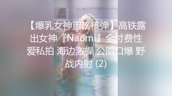 【爆乳女神重磅核弹】高铁露出女神『Naomi』全付费性爱私拍 海边激操 公厕口爆 野战内射 (2)