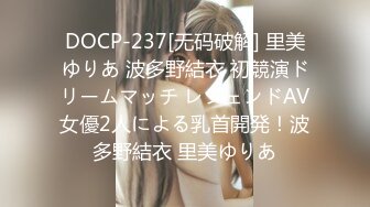 DOCP-237[无码破解] 里美ゆりあ 波多野結衣 初競演ドリームマッチ レジェンドAV女優2人による乳首開発！波多野結衣 里美ゆりあ