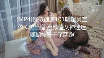 [MP4]疑似创造101明星吴宣仪 C位出道 高颜值女神迷迷糊糊被爆干了两炮