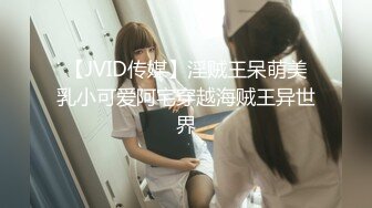 【JVID传媒】淫贼王呆萌美乳小可爱阿宅穿越海贼王异世界