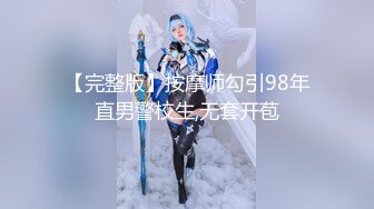 【完整版】按摩师勾引98年直男警校生,无套开苞