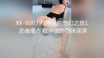 XK-8067 程序员的奇幻之旅1 灵魂侵占 程序猿的百妹淫深