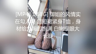 [MP4/ 1.68G] 御姐的风情实在勾人啊 超短裙紧身T恤，身材给力胸部饱满 白嫩耀眼大长腿