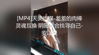 [MP4]天美传媒-羞羞的肉棒灵魂互换 阴阳交合找寻自己-安以晨