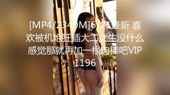 [MP4/2340M]6/21最新 喜欢被机炮狂插大二女生没什么感觉那就再加一根肉棒吧VIP1196