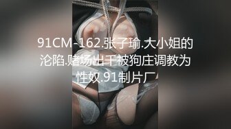 91CM-162.张子瑜.大小姐的沦陷.赌场出千被狗庄调教为性奴.91制片厂