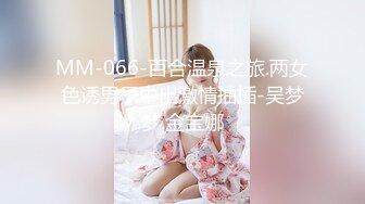 MM-066-百合温泉之旅.两女色诱男子中出激情抽插-吴梦梦.金宝娜