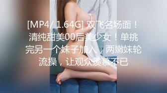 [MP4/ 1.64G] 双飞名场面！清纯甜美00后美少女！单挑完另一个妹子加入，两嫩妹轮流操，让观众羡慕不已