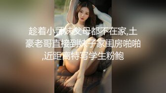 趁着小师妹父母都不在家,土豪老哥直接到妹子家闺房啪啪,近距离特写学生粉鲍