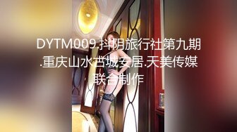 DYTM009.抖阴旅行社第九期.重庆山水古城安居.天美传媒联合制作