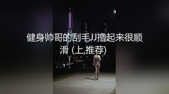 健身帅哥的刮毛JJ撸起来很顺滑 (上,推荐) 