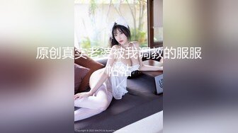 原创真实老婆被我调教的服服帖帖