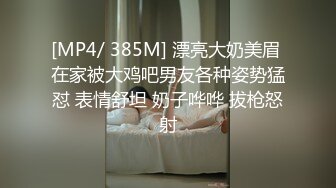 [MP4/ 385M] 漂亮大奶美眉 在家被大鸡吧男友各种姿势猛怼 表情舒坦 奶子哗哗 拔枪怒射