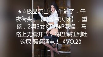 ★☆极品流出☆★牛逼了，午夜街头，【呦呦宝贝呀】，重磅，2男3女KTV群P混操，马路上无套开干，鸡巴深插到吐 饮尿 骚逼通电！《VO.2》