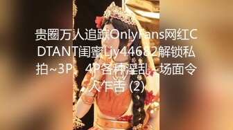 贵圈万人追踪OnlyFans网红CDTANT闺蜜Ljy44682解锁私拍~3P、4P各种淫乱~场面令人乍舌 (2)