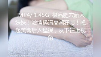 [MP4/ 1.45G] 极品肥穴新人妹妹！激情操逼高潮狂喷！翘起美臀后入猛操，从下往上视角