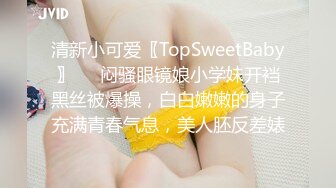 清新小可爱〖TopSweetBaby〗❤️闷骚眼镜娘小学妹开裆黑丝被爆操，白白嫩嫩的身子充满青春气息，美人胚反差婊