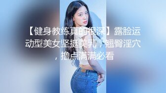 【健身教练真的很深】露脸运动型美女坚挺美乳，翘臀淫穴，撸点满满必看