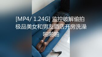 [MP4/ 1.24G] 监控破解偷拍 极品美女和男友酒店开房洗澡啪啪啪