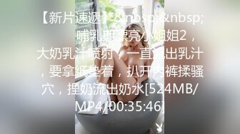 【新片速遞】&nbsp;&nbsp;❤️❤️哺乳期漂亮小姐姐2，大奶乳汁喷射，一直流出乳汁，要拿纸垫着，扒开内裤揉骚穴，捏奶流出奶水[524MB/MP4/00:35:46]