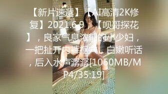 【新片速遞】【AI高清2K修复】2021.6.9，【呗哥探花】，良家气息浓郁的小少妇，一把扯开内裤抠穴，白嫩听话，后入水声潺潺[1060MB/MP4/35:19]