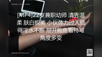 [MP4]22岁兼职幼师 清秀温柔 肤白貌美 小伙体力过人插得淫水不断 掰开鲍鱼看特写角度多变