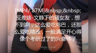 [MP4/ 87M]&nbsp;&nbsp;反差婊-文静下的骚女友，想不到啊，这么爱吃鸡巴，还那么爱吃精液，一脸满足开心得像个考研过了的兴奋样子