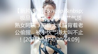 【新片速遞】&nbsp;&nbsp;✨极品美熟女✨小伙约艹气质熟女阿姨，肥臀大长腿背着老公偷腥，被小伙艹得大叫不止！[207M/MP4/00:44:09]