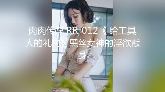 肉肉传媒 RR-012《 给工具人的礼物》黑丝女神的淫欲献身