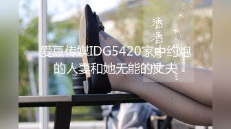 爱豆传媒IDG5420家中约炮的人妻和她无能的丈夫