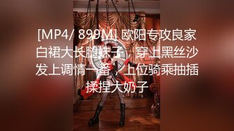 [MP4/ 899M] 欧阳专攻良家白裙大长腿妹子，穿上黑丝沙发上调情一番，上位骑乘抽插揉捏大奶子