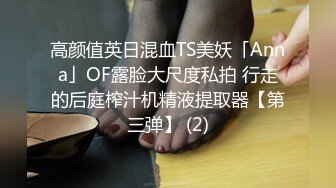 高颜值英日混血TS美妖「Anna」OF露脸大尺度私拍 行走的后庭榨汁机精液提取器【第三弹】 (2)