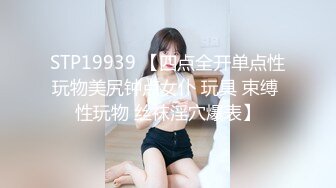 STP19939 【四点全开单点性玩物美尻钟点女仆 玩具 束缚 性玩物 丝袜淫穴爆表】