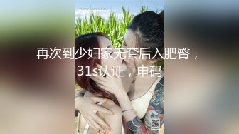 再次到少妇家无套后入肥臀，31s认证，申码