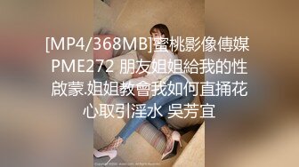 [MP4/368MB]蜜桃影像傳媒 PME272 朋友姐姐給我的性啟蒙.姐姐教會我如何直捅花心取引淫水 吳芳宜