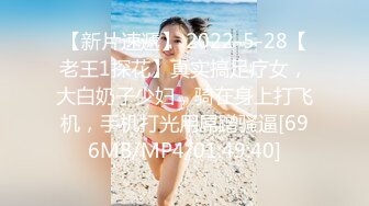 【新片速遞】 2022-5-28【老王1探花】真实搞足疗女，大白奶子少妇，骑在身上打飞机，手机打光用屌蹭骚逼[696MB/MP4/01:49:40]