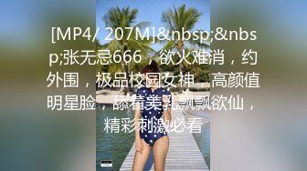 [MP4/ 207M]&nbsp;&nbsp;张无忌666，欲火难消，约外围，极品校园女神，高颜值明星脸，舔着美乳飘飘欲仙，精彩刺激必看