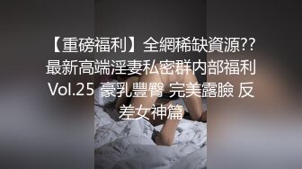 【重磅福利】全網稀缺資源??最新高端淫妻私密群内部福利Vol.25 豪乳豐臀 完美露臉 反差女神篇