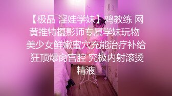 【极品 淫娃学妹】鸡教练 网黄推特摄影师专属学妹玩物 美少女鲜嫩蜜穴充能治疗补给 狂顶爆肏宫腔 究极内射滚烫精液