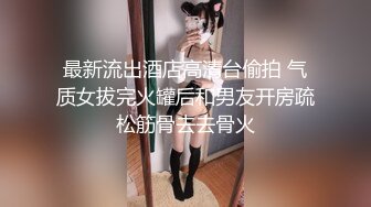 最新流出酒店高清台偷拍 气质女拔完火罐后和男友开房疏松筋骨去去骨火