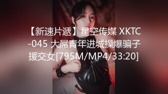 【新速片遞】星空传媒 XKTC-045 大屌青年进城操爆骗子援交女[795M/MP4/33:20]