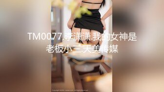 TM0077.李潇潇.我的女神是老板小三.天美传媒