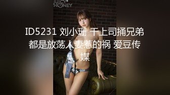 ID5231 刘小珊 干上司捅兄弟都是放荡人妻惹的祸 爱豆传媒