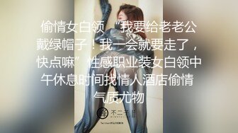 偷情女白领 “我要给老老公戴绿帽子！我一会就要走了，快点嘛”性感职业装女白领中午休息时间找情人酒店偷情 气质尤物